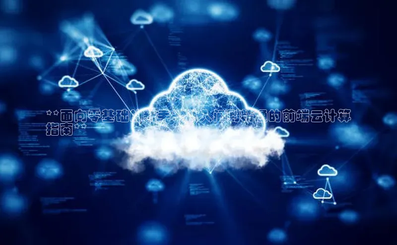 意昂4代理百度百聘**面向零基础的新手：从入门到精通的前端云计算
指南**