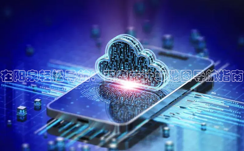 EON体育4百度人工翻译在阳泉轻松导航：百度云计算地图导航指南