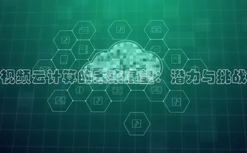 意昂4京东视频云计算的未来展望：潜力与挑战