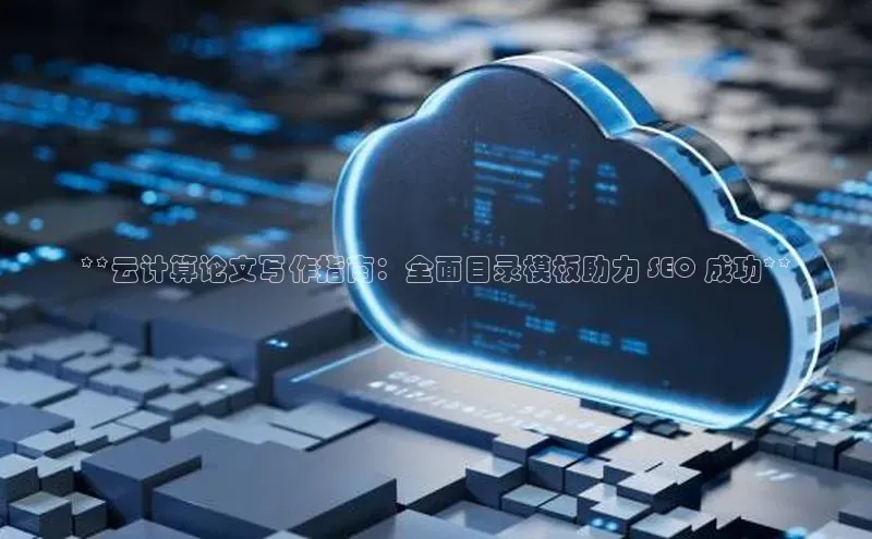 EON4招商百度网盘**云计算论文写作指南：全面目录模板助力 SEO 成功**