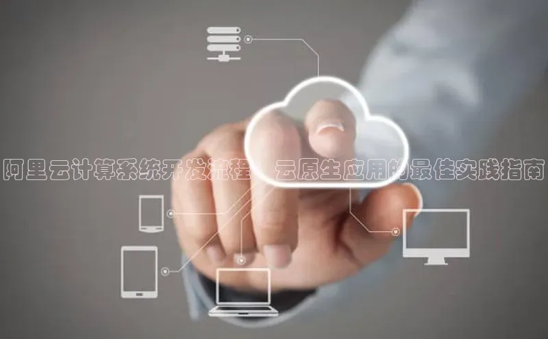 EON4招商百度数据开放平台阿里云计算系统开发流程：云原生应用的最佳实践指南