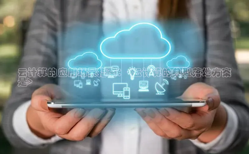 EON体育4登录哇咔哇咔文化云计算的应用场景指南：<云计算的典型落地方案
是>