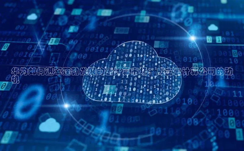 意昂4招商汉得信息华为如何进军蓬勃发展的云计算市场：成立云计算公司的动
机