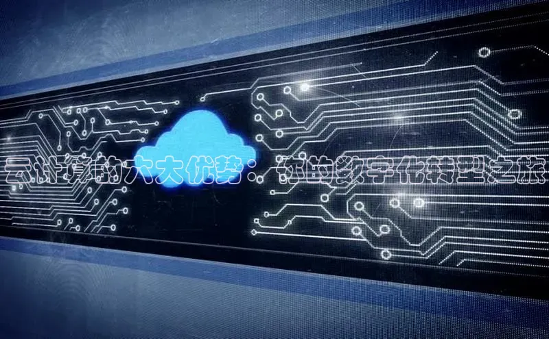意昂体育4招商字节跳动云计算的六大优势：你的数字化转型之旅