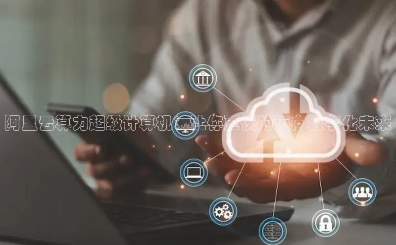 意昂4登录梯哥哥科技阿里云算力超级计算机：让你更快的迈向数字化未来