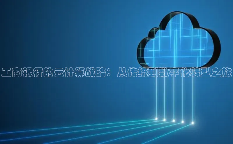 EON体育4百度人工翻译工商银行的云计算战略：从传统到数字化转型之旅