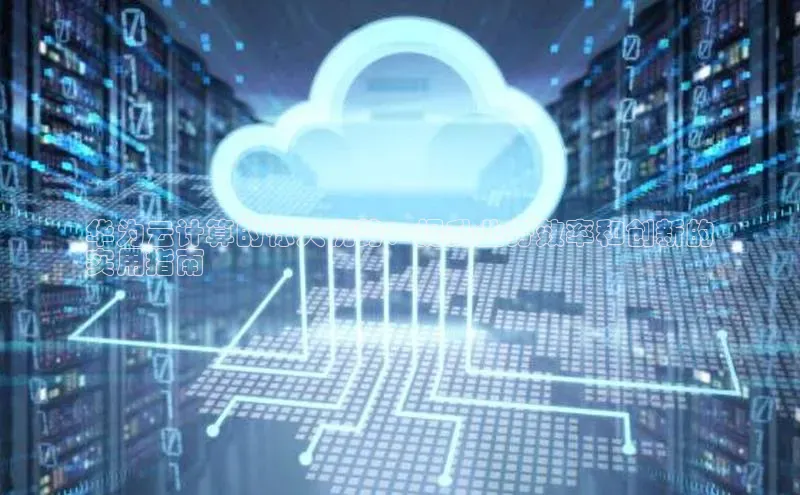 意昂4代理百度百聘华为云计算的惊人优势：提升业务效率和创新的
实用指南