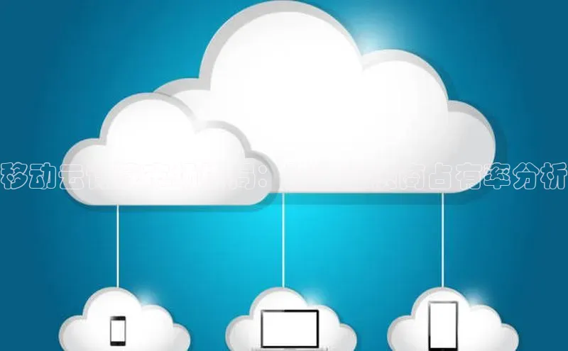 意昂体育4登录百度信誉移动云计算市场格局：服务提供商占有率分析