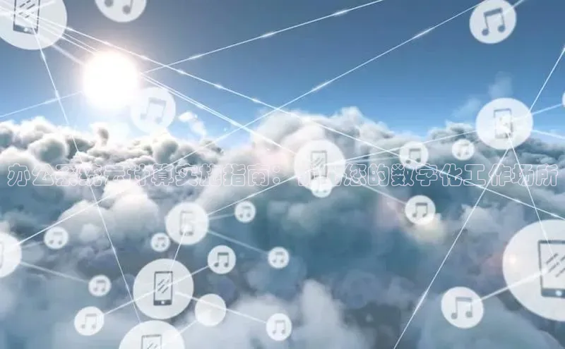 意昂体育4登录江铃新能源办公系统云计算实施指南：优化您的数字化工作场所