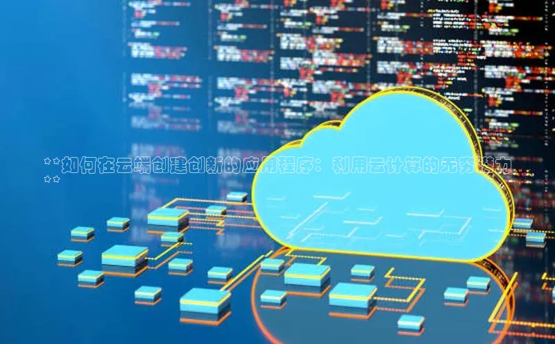 意昂体育4代理赛富乐斯**如何在云端创建创新的应用程序：利用云计算的无穷潜力
**