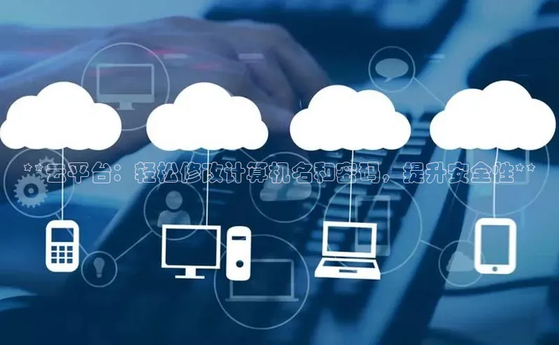 意昂体育4路畅科技**云平台：轻松修改计算机名和密码，提升安全性**