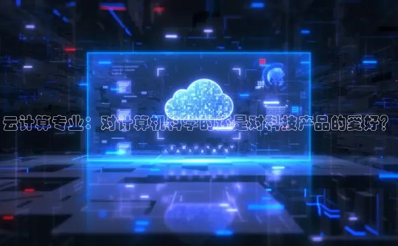 意昂458同城云计算专业：对计算机科学的还是对科技产品的爱好？