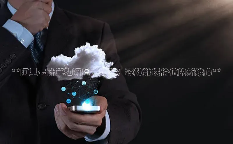 意昂4登录小度商城**阿里云计算和阿里大数据：释放数据价值的新维度**