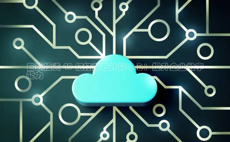 意昂4京东巨额投资 40 亿打造云计算中心：提升企业数字
能力