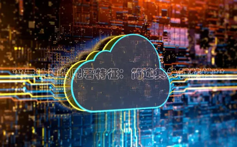 意昂4登录如流**云计算的显著特征：简述其关键特性**