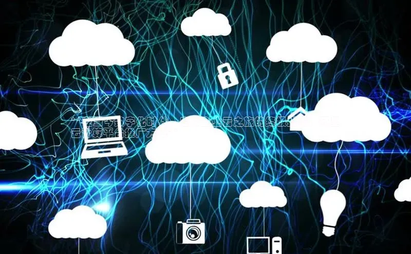 意昂4登录小度商城**在当今数字化时代，启用企业云之旅的终极指南：阿里
云计算平台推广方案**