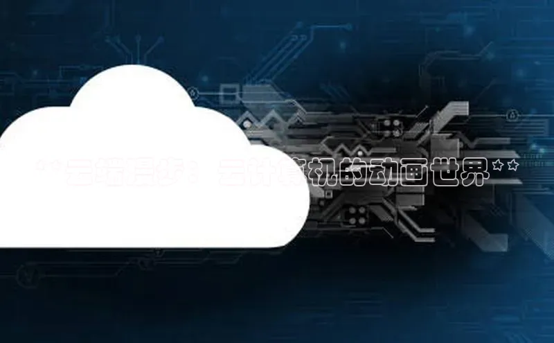 意昂体育4代理观星盘**云端漫步：云计算机的动画世界**