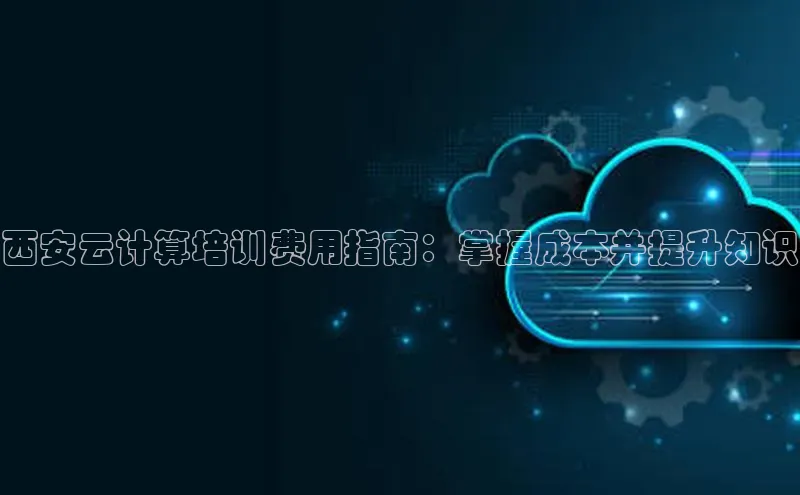 意昂体育4招商度小满支付西安云计算培训费用指南：掌握成本并提升知识