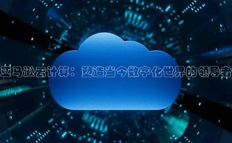 意昂4京东亚马逊云计算：塑造当今数字化世界的领导者