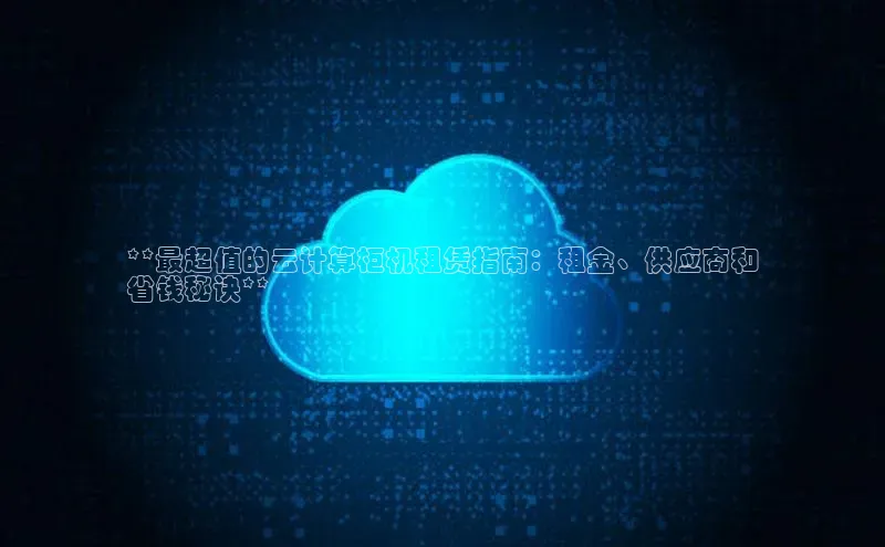 意昂4招商汉得信息**最超值的云计算柜机租赁指南：租金、供应商和
省钱秘诀**