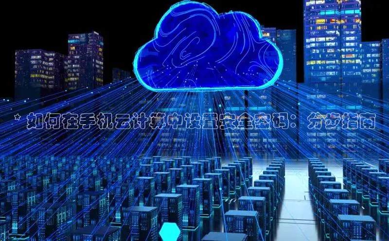意昂体育4招商百度搜索资源平台* 如何在手机云计算中设置安全密码：分步指南
