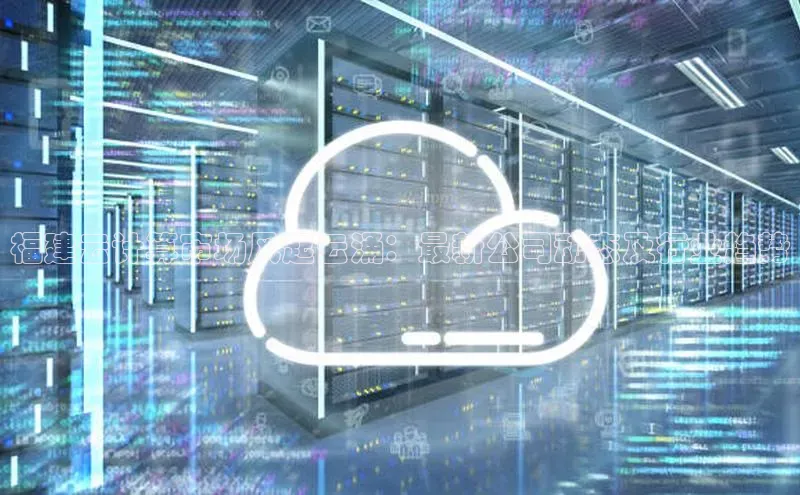 意昂4代理云创智行福建云计算市场风起云涌：最新公司动态及行业趋势