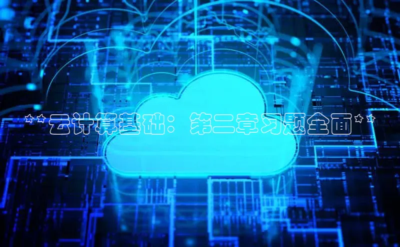 意昂体育4代理光魔科技**云计算基础：第二章习题全面**
