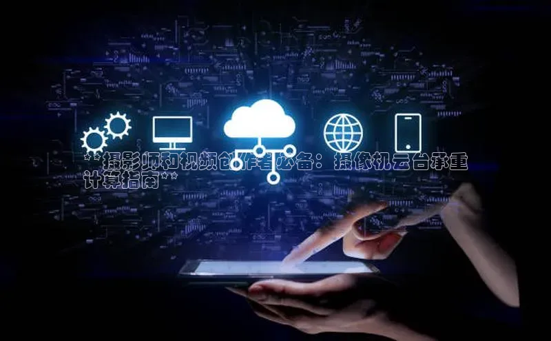 意昂4官网一径科技**摄影师和视频创作者必备：摄像机云台承重
计算指南**