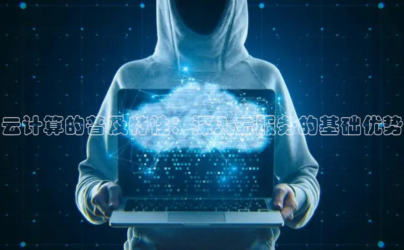 意昂4官网每日互动云计算的普及特性：深入云服务的基础优势