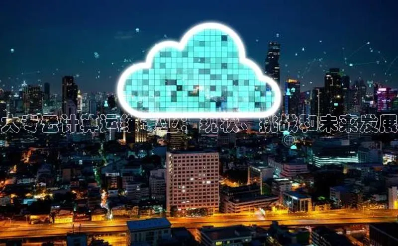 意昂4代理云创智行大专云计算运维专业：现状、挑战和未来发展