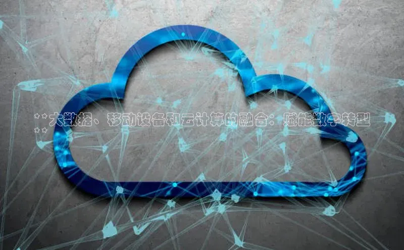 意昂体育4登录百度信誉**大数据、移动设备和云计算的融合：赋能数字转型
**