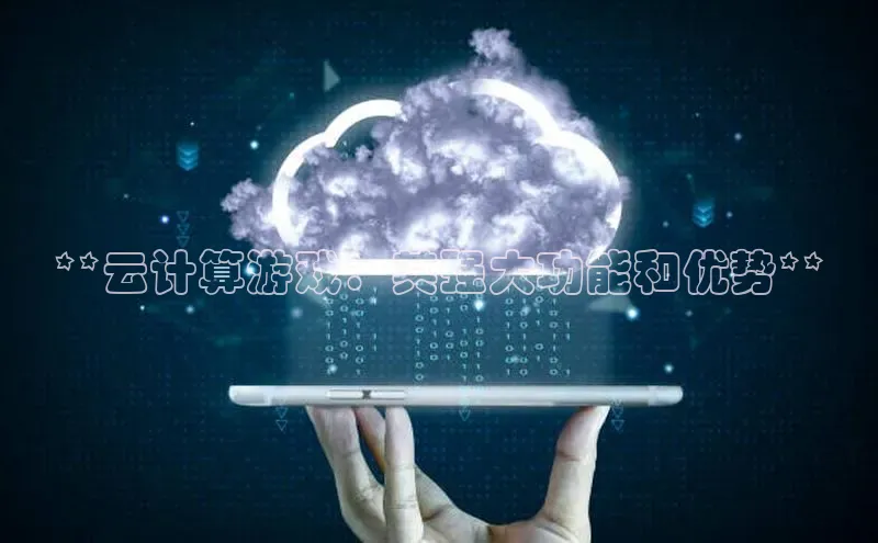 意昂体育4代理光魔科技**云计算游戏：其强大功能和优势**