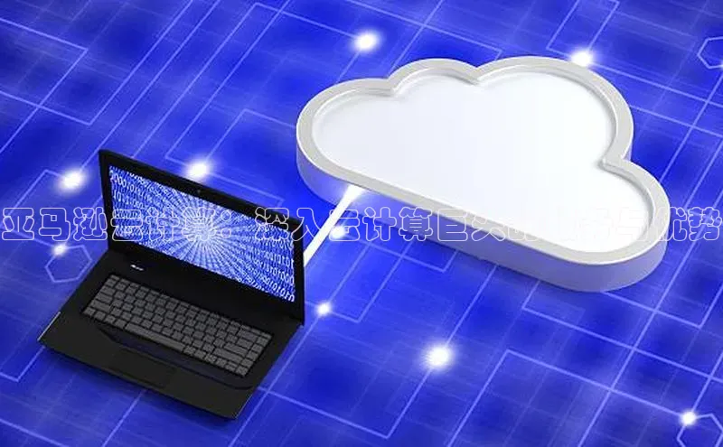 意昂体育4阿里尔公司亚马逊云计算：深入云计算巨头的服务与优势
