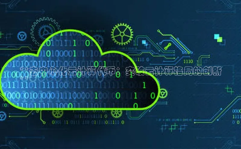 意昂458同城**去中心化云计算代币：突破云计算格局的创新
**