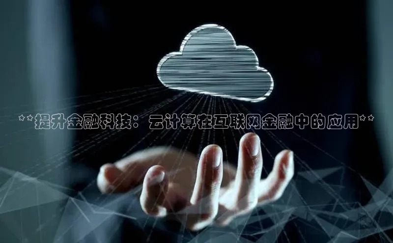 意昂体育4登录同程**提升金融科技：云计算在互联网金融中的应用**