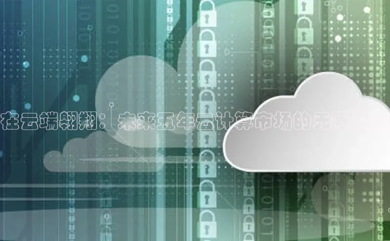 意昂体育4代理中海达在云端翱翔：未来五年云计算市场的无限潜力