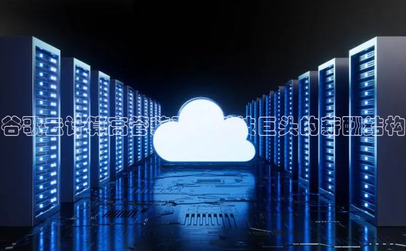 意昂4招商汉得信息谷歌云计算高管薪酬：科技巨头的薪酬结构