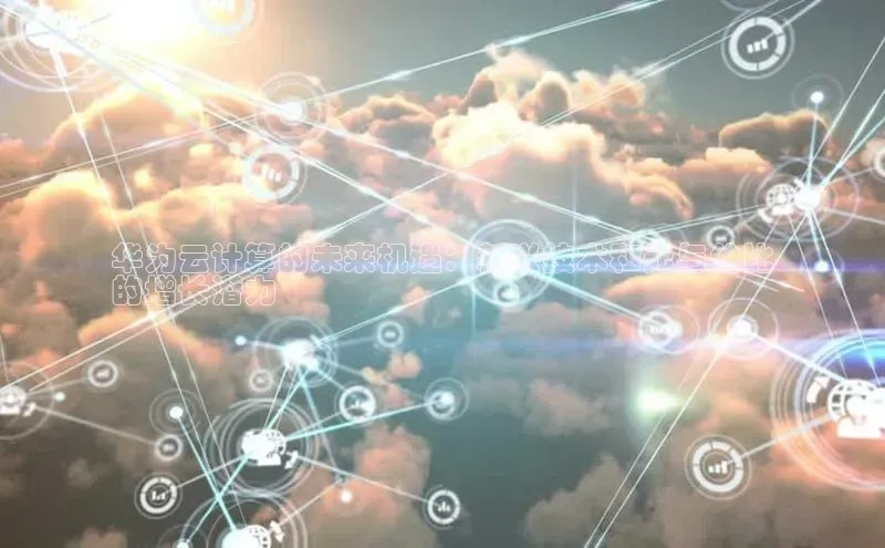 意昂4登录小度商城华为云计算的未来机遇：新兴技术和无与伦比
的增长潜力