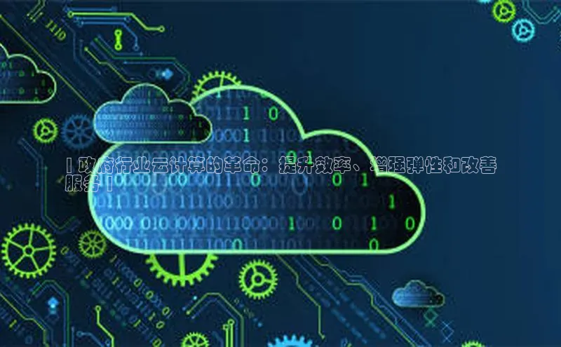 意昂体育4登录江铃新能源| 政府行业云计算的革命：提升效率、增强弹性和改善
服务 |