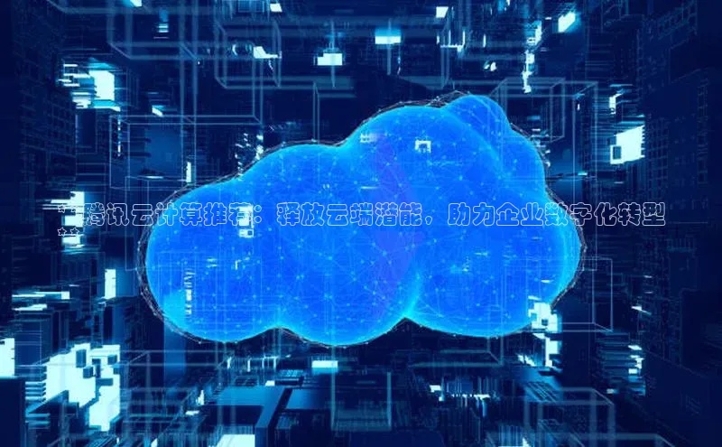 意昂体育4登录江铃新能源**腾讯云计算推荐：释放云端潜能，助力企业数字化转型
**
