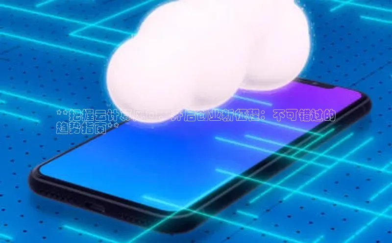 EON4招商百度网盘**把握云计算风口，开启创业新征程：不可错过的
趋势指南**