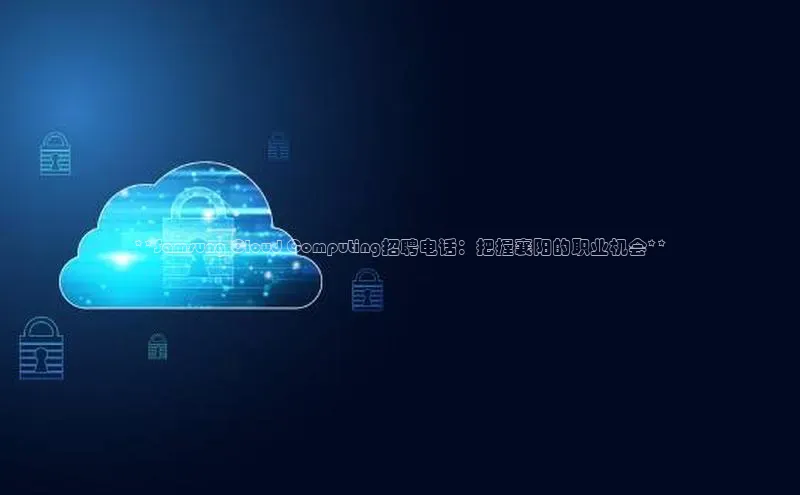 EON4官网美团**Samsung Cloud Computing招聘电话：把握襄阳的职业机会**