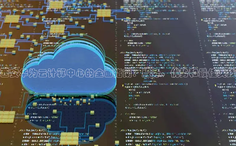 意昂体育4代理中海达西安华为云计算中心的全面指南：服务、优势和最佳实践