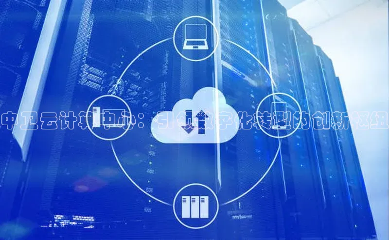 EON4官网美团中卫云计算中心：引领数字化转型的创新枢纽