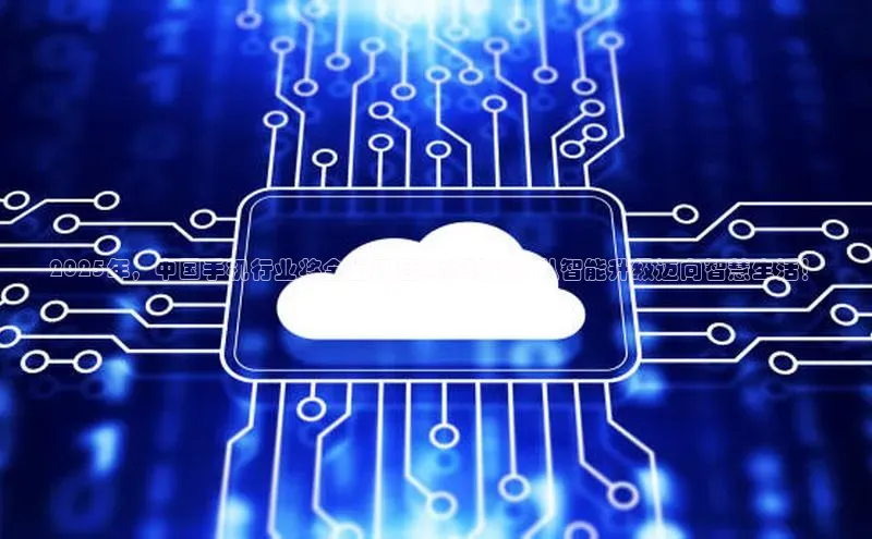 意昂4官网每日互动2025年，中国手机行业将全面开启AI新时代：从智能升级迈向智慧生活！