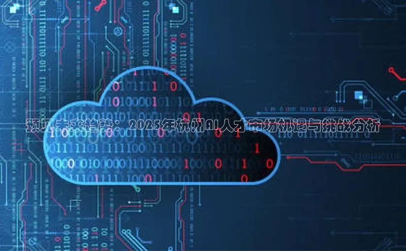 意昂4招商百度安全社区预见未来趋势：2025年杭州AI人才市场机遇与挑战分析