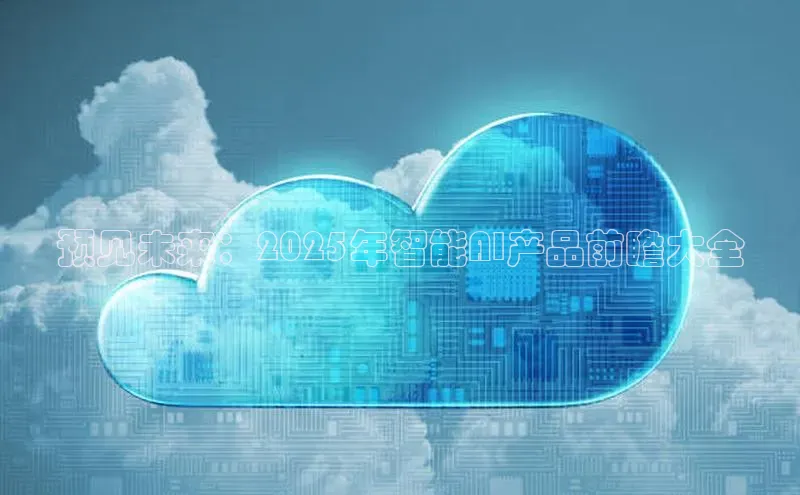 预见未来：2025年智能AI产品前瞻大全