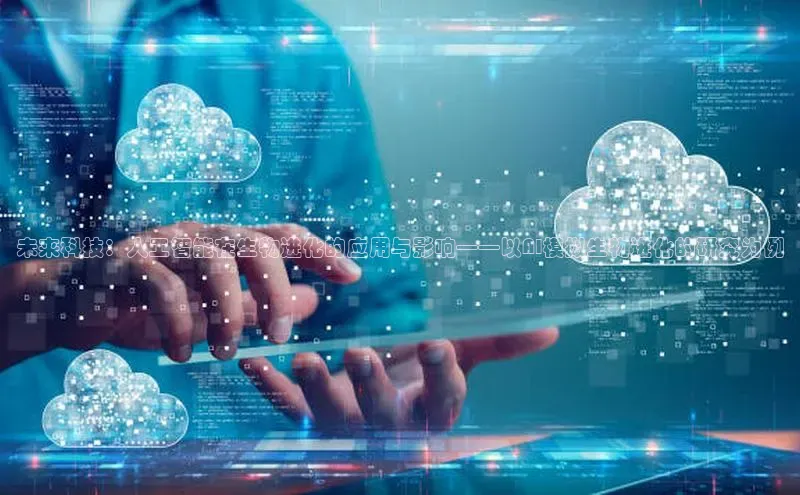 未来科技：人工智能在生物进化的应用与影响——以AI模拟生物进化的研究为例