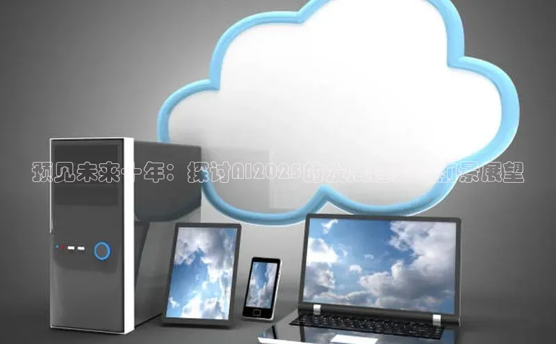 预见未来十年：探讨AI2025的发展趋势与前景展望