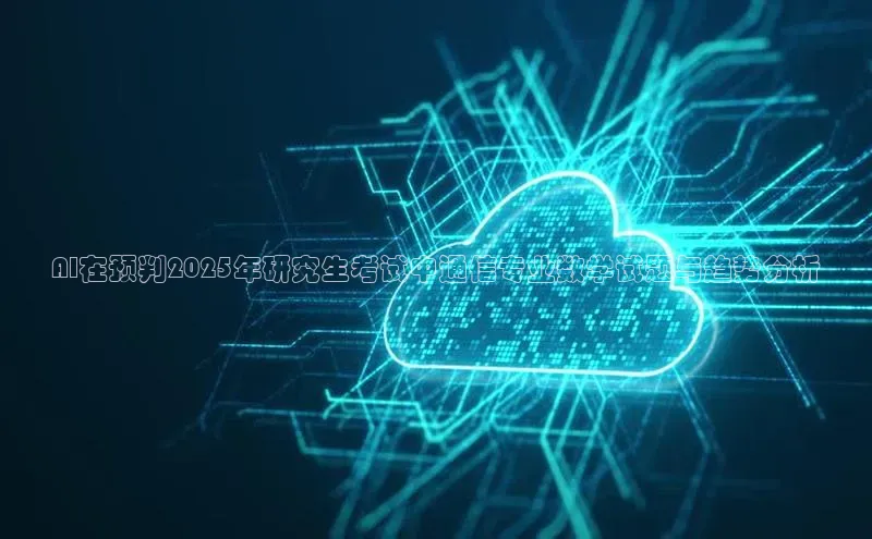 AI在预判2025年研究生考试中通信专业数学试题与趋势分析